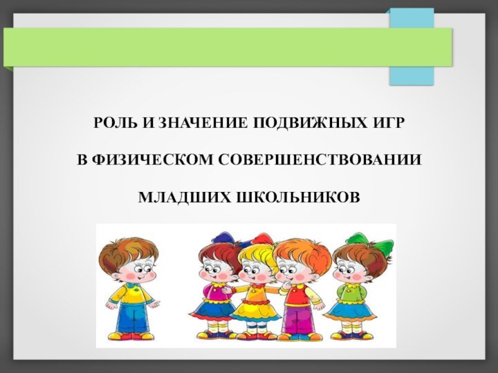 РОЛЬ И ЗНАЧЕНИЕ ПОДВИЖНЫХ ИГР В ФИЗИЧЕСКОМ СОВЕРШЕНСТВОВАНИИ МЛАДШИХ ШКОЛЬНИКОВ