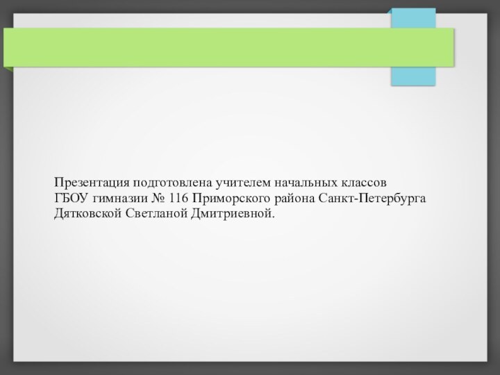 Презентация подготовлена учителем начальных классовГБОУ гимназии № 116 Приморского района Санкт-ПетербургаДятковской Светланой Дмитриевной.