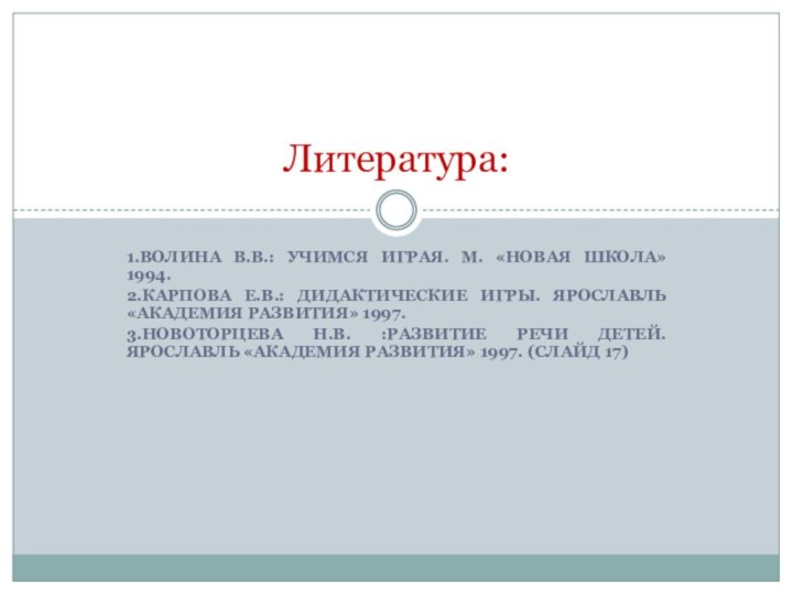 1.Волина В.В.: Учимся играя. М. «Новая школа» 1994.2.Карпова Е.В.: Дидактические игры. Ярославль