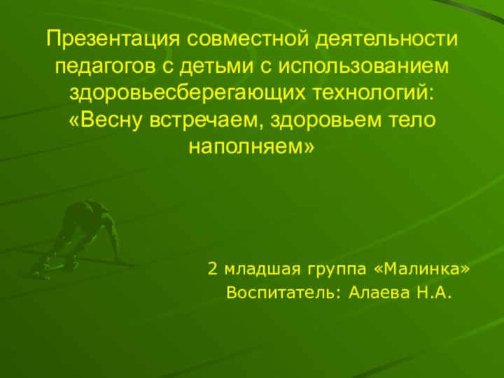 Презентация совместной деятельности педагогов с детьми с использованием здоровьесберегающих технологий: «Весну встречаем,