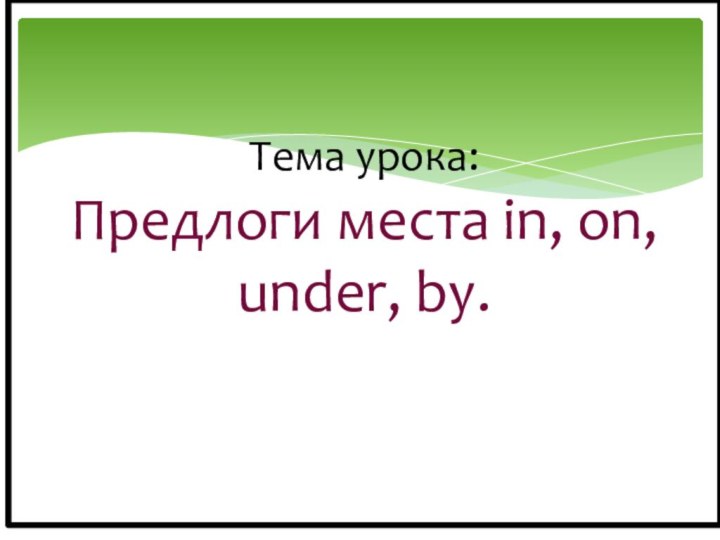 Тема урока:  Предлоги места in, on, under, by.