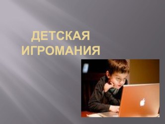 Детская игромания . презентация к занятию (старшая группа)