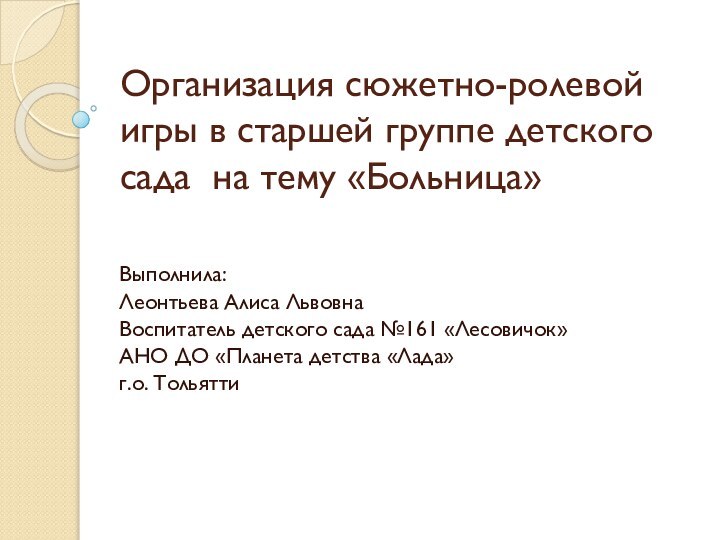 Организация сюжетно-ролевой игры в старшей группе детского сада на тему «Больница» Выполнила:Леонтьева