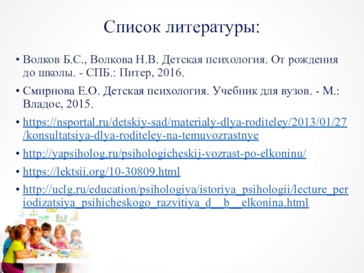 Список литературы:Волков Б.С., Волкова Н.В. Детская психология. От рождения до школы. -