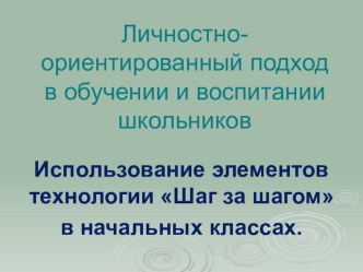 Личностно-ориентированный подход в обучении и воспитании школьников.Использование элементов технологии Шаг за шагом в начальных классах. презентация к уроку