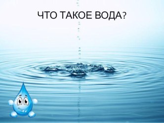 Презентация по опытно - экспериментальной деятельности Что такое вода? для старшей группы презентация к уроку по окружающему миру (старшая группа) по теме