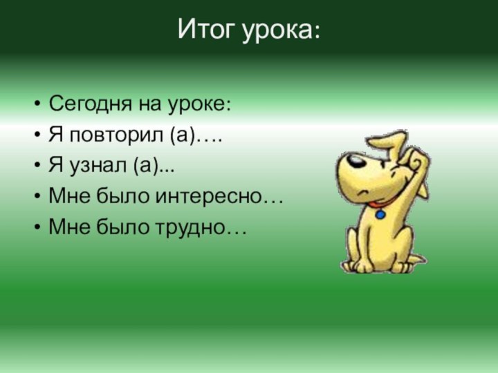 Итог урока: Сегодня на уроке:Я повторил (а)….Я узнал (а)...Мне было интересно…Мне было трудно…