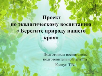 Презентация: Проект по экологическому воспитанию Берегите природу нашего края презентация к уроку по окружающему миру (подготовительная группа)