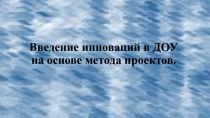 Введение инноваций в ДОУ на основе метода проектов. презентация к уроку (подготовительная группа)