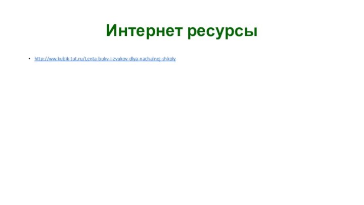 Интернет ресурсыhttp://ww.kubik-tut.ru/Lenta-bukv-i-zvukov-dlya-nachalnoj-shkoly