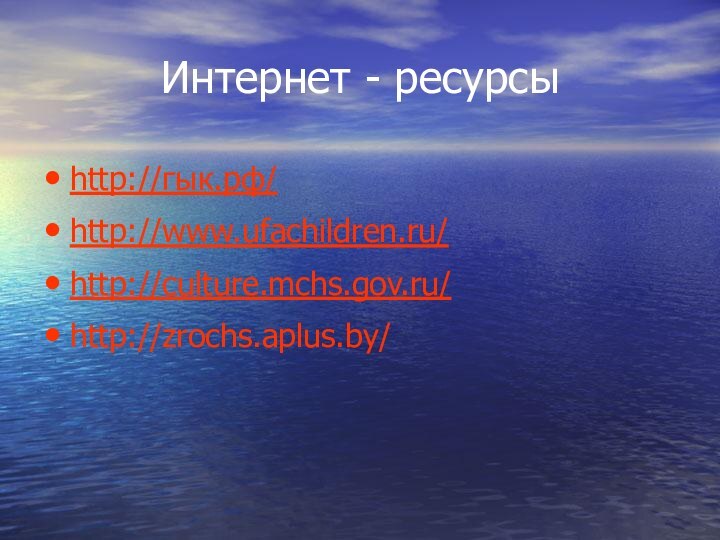 Интернет - ресурсыhttp://гык.рф/http://www.ufachildren.ru/http://culture.mchs.gov.ru/http://zrochs.aplus.by/