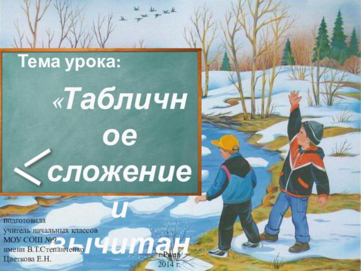 Тема урока:«Табличное сложение и вычитание»подготовилаучитель начальных классовМОУ СОШ №9имени В.Т.СтепанченкоЦветкова Е.Н.г.Ржев 2014 г.