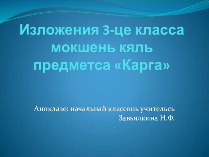 Изложения 3-це класса мокшень кяль предметса «Карга»Аноклазе: начальнай классонь учительсь Завьялкина Н.Ф.