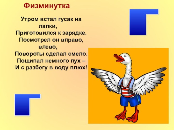 ФизминуткаГ ГУтром встал гусак на лапки,Приготовился к зарядке.Посмотрел он вправо, влево,Повороты сделал