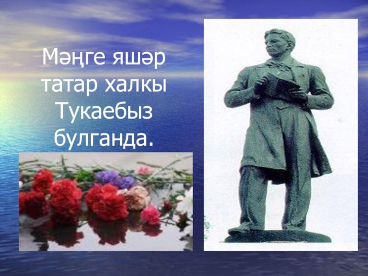 Мәңге яшәр татар халкы Тукаебыз булганда.