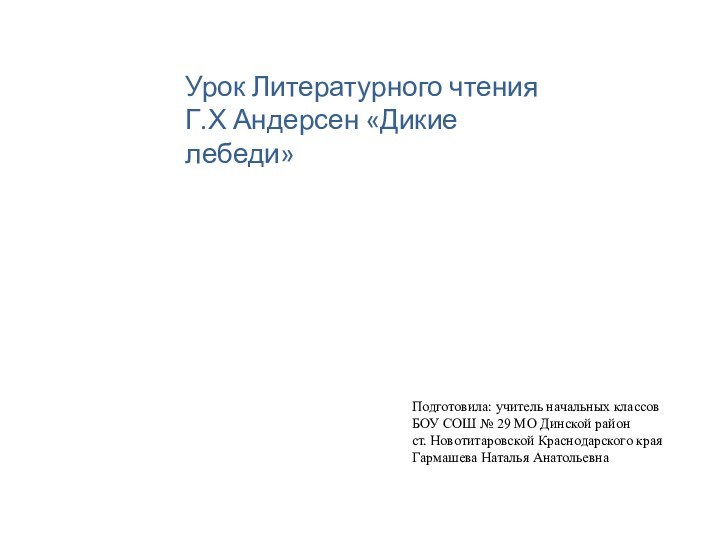 Урок Литературного чтенияГ.Х Андерсен «Дикие лебеди»Подготовила: учитель начальных классов БОУ СОШ №