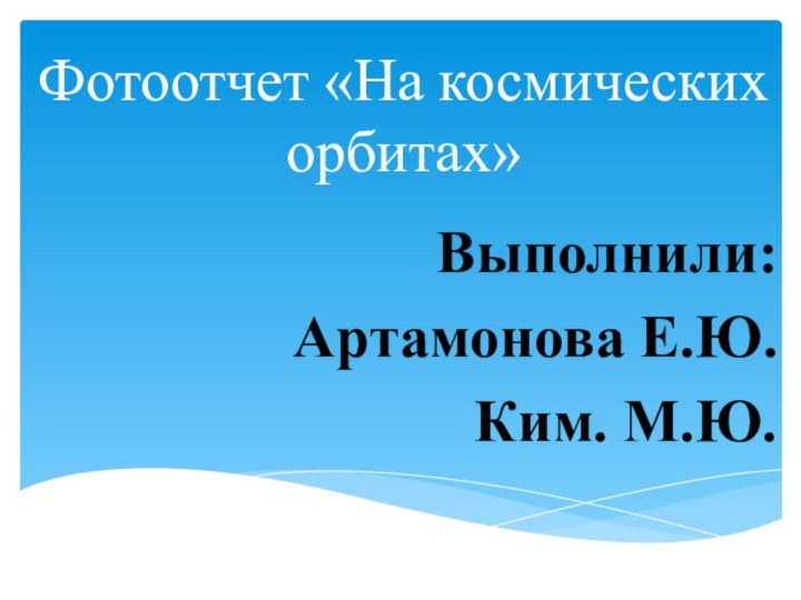 Фотоотчет «На космических орбитах»Выполнили: Артамонова Е.Ю.Ким. М.Ю.