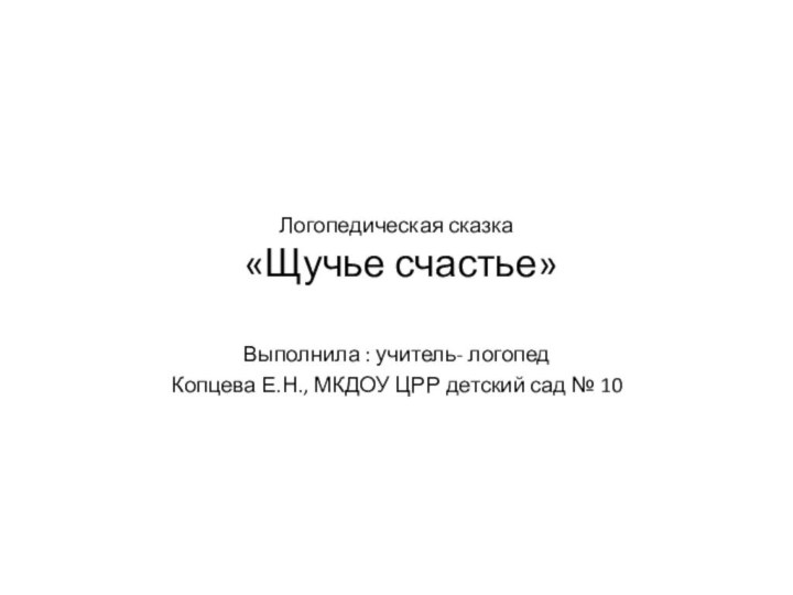 Логопедическая сказка  «Щучье счастье»Выполнила : учитель- логопед Копцева Е.Н., МКДОУ ЦРР детский сад № 10