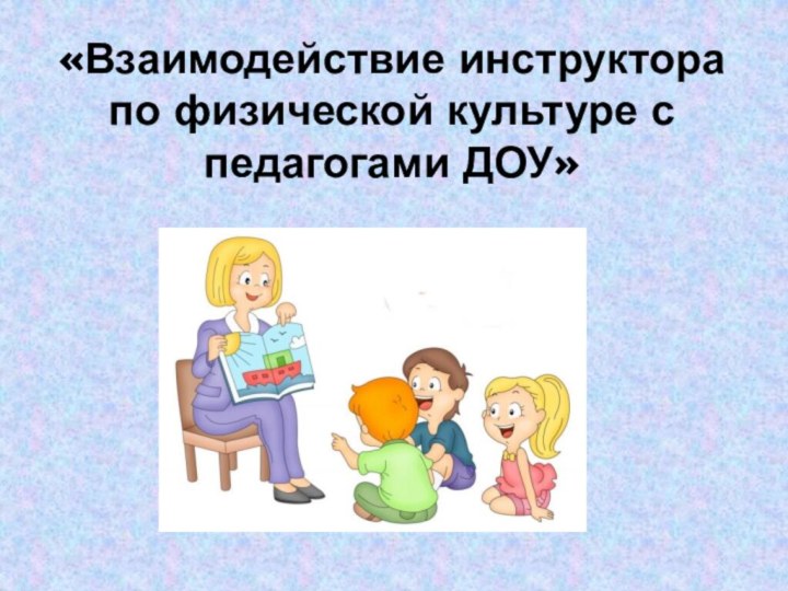 «Взаимодействие инструктора по физической культуре с педагогами ДОУ»