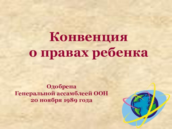 Конвенция  о правах ребенкаОдобрена  Генеральной ассамблеей ООН  20 ноября 1989 года