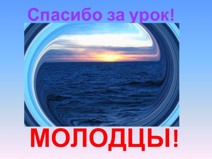 Спасибо за урок!МОЛОДЦЫ!!!