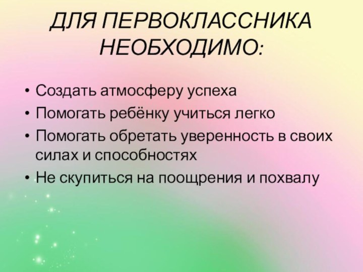 ДЛЯ ПЕРВОКЛАССНИКА НЕОБХОДИМО:Создать атмосферу успехаПомогать ребёнку учиться легкоПомогать обретать уверенность в своих