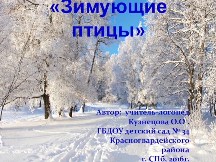 «Зимующие птицы»Автор: учитель-логопедКузнецова О.О .ГБДОУ детский сад № 34 Красногвардейского района г. СПб, 2016г.