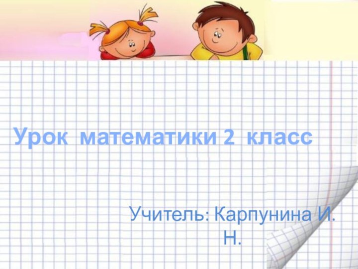 Урок математики 2 класс  Учитель: Карпунина И.Н.