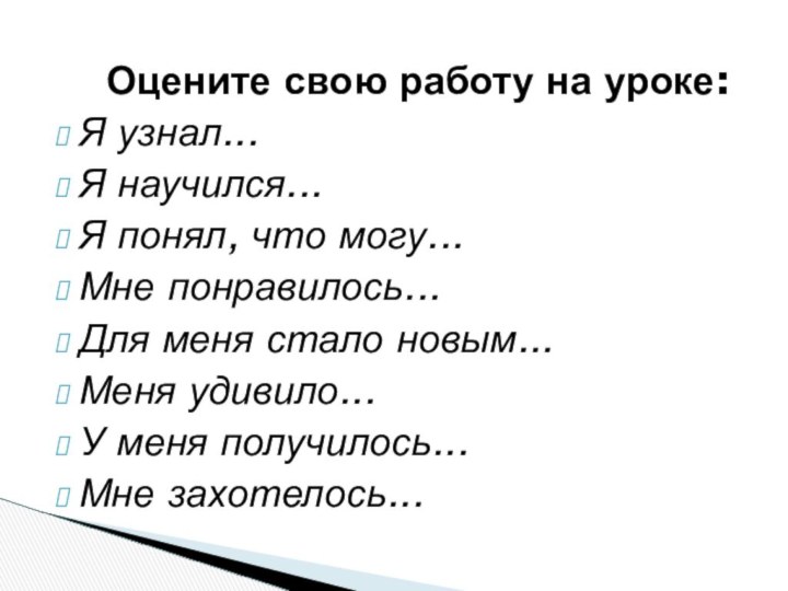 Оцените свою работу на уроке:Я узнал...Я научился...Я понял, что могу...Мне