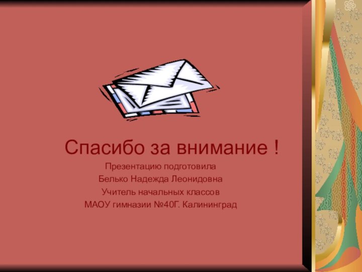 Спасибо за внимание !Презентацию подготовила Белько Надежда ЛеонидовнаУчитель начальных классовМАОУ гимназии №40Г. Калининград