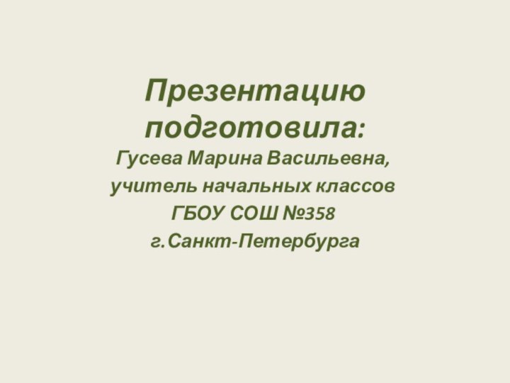 Презентацию подготовила:Гусева Марина Васильевна, учитель начальных классов ГБОУ СОШ №358 г.Санкт-Петербурга