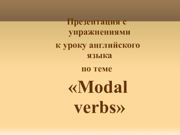 Презентация с упражнениями к уроку английского языкапо теме «Modal verbs» Учитель английского