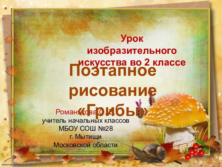 Урок изобразительного искусства во 2 классеРоманькова О. В.учитель начальных классовМБОУ СОШ №28г. МытищиМосковской областиПоэтапное рисование «Грибы»