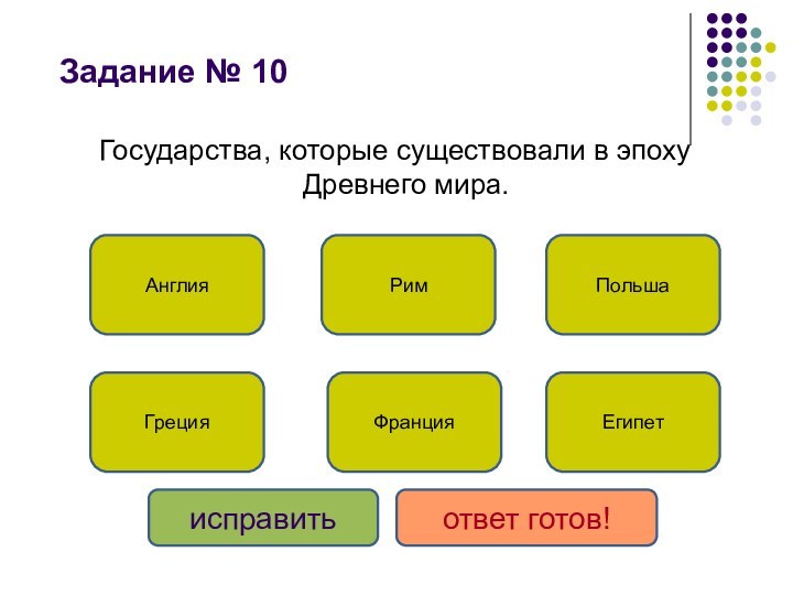 Задание № 10 Государства, которые существовали в эпоху Древнего мира.ГрецияЕгипетРимФранцияПольшаАнглияисправитьответ готов!