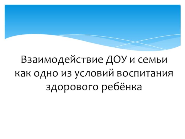 Взаимодействие ДОУ и семьи как одно из условий воспитания здорового ребёнка