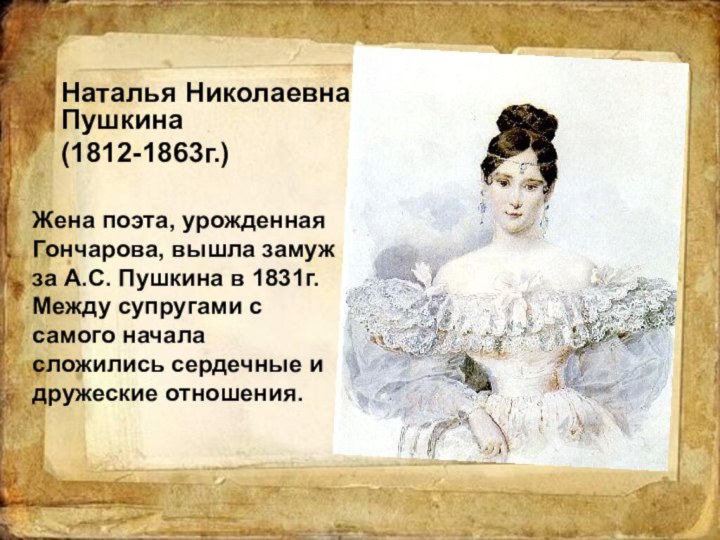 Наталья Николаевна Пушкина(1812-1863г.) Наталья Николаевна Пушкина(1812-1863г.) Жена поэта, урожденная Гончарова, вышла замуж