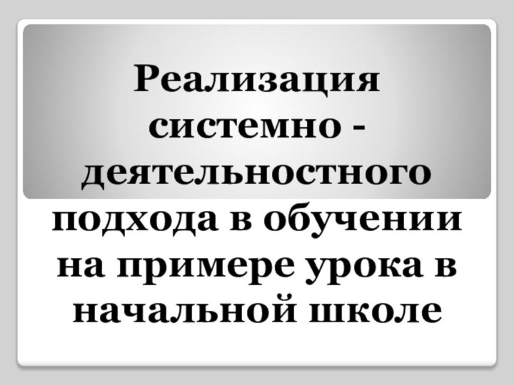 Реализация системно - деятельностного подхода в обучении на примере урока в начальной школе