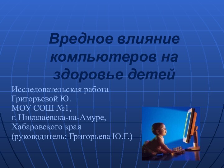 Вредное влияние компьютеров на здоровье детейИсследовательская работа Григорьевой Ю. МОУ СОШ №1,г.