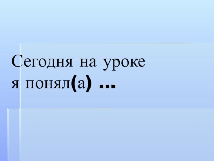 Сегодня на уроке я понял(а) …