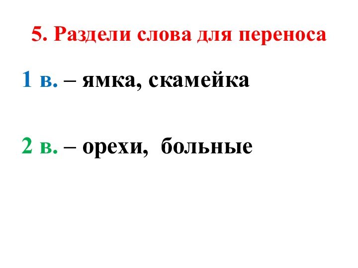 5. Раздели слова для переноса1 в. – ямка, скамейка2 в. – орехи, больные