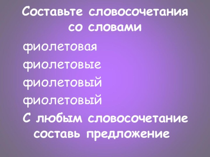 Составьте словосочетания со словамифиолетоваяфиолетовыефиолетовыйфиолетовыйС любым словосочетание составь предложение