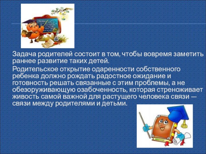 Задача родителей состоит в том, чтобы вовремя заметить раннее развитие таких детей.Родительское