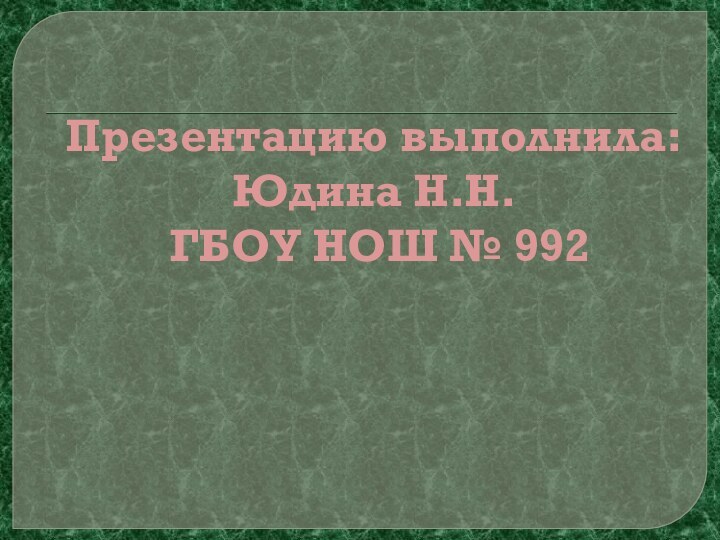 Презентацию выполнила: Юдина Н.Н.  ГБОУ НОШ № 992