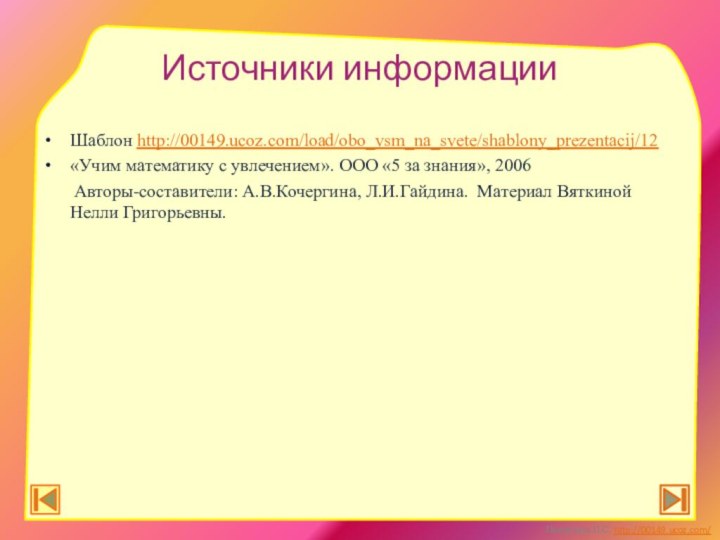 Источники информацииШаблон http://00149.ucoz.com/load/obo_vsm_na_svete/shablony_prezentacij/12«Учим математику с увлечением». ООО «5 за знания», 2006