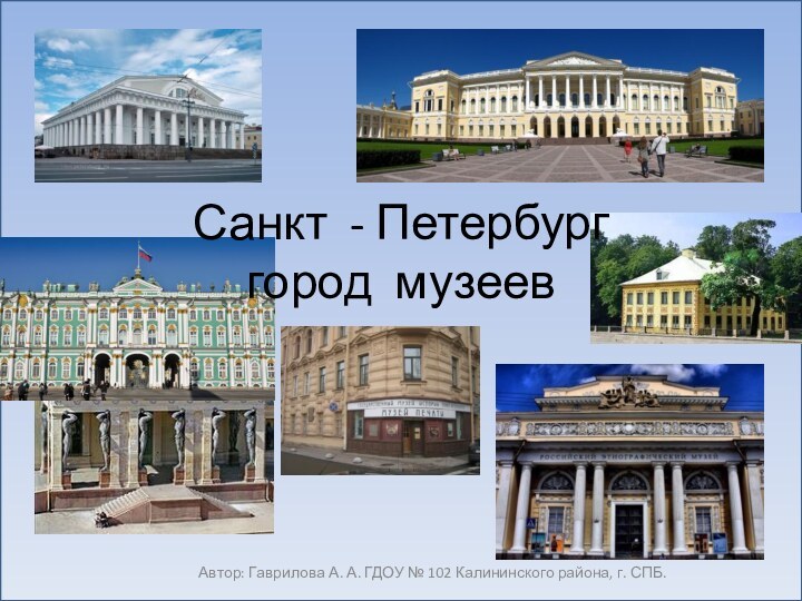 Автор: Гаврилова А. А. ГДОУ № 102 Калининского района, г. СПБ.Санкт - Петербург город музеев