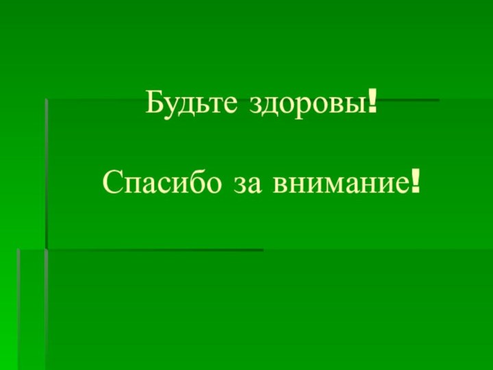 Будьте здоровы!  Спасибо за внимание!