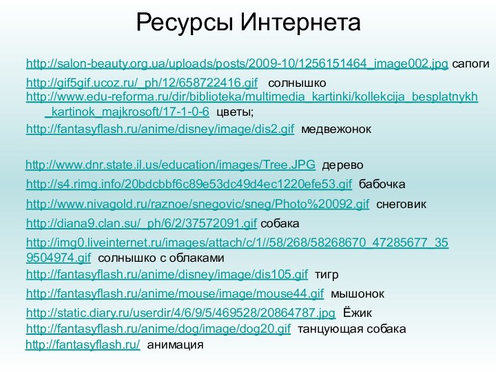 Ресурсы Интернетаhttp://www.edu-reforma.ru/dir/biblioteka/multimedia_kartinki/kollekcija_besplatnykh_kartinok_majkrosoft/17-1-0-6 цветы;http://fantasyflash.ru/anime/disney/image/dis2.gif медвежонок http://www.dnr.state.il.us/education/images/Tree.JPG деревоhttp://s4.rimg.info/20bdcbbf6c89e53dc49d4ec1220efe53.gif бабочка http://www.nivagold.ru/raznoe/snegovic/sneg/Photo%20092.gif снеговикhttp://img0.liveinternet.ru/images/attach/c/1//58/268/58268670_47285677_359504974.gif солнышко с облакамиhttp://fantasyflash.ru/anime/disney/image/dis105.gif