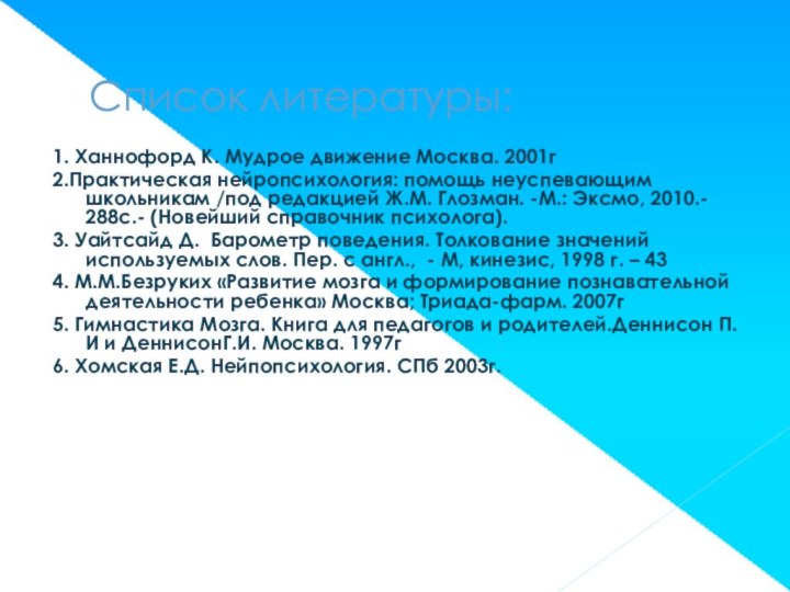 Список литературы:1. Ханнофорд К. Мудрое движение Москва. 2001г2.Практическая нейропсихология: помощь неуспевающим