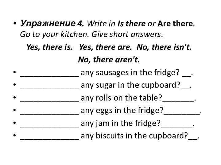 Упражнение 4. Write in Is there or Are there. Go to your kitchen.