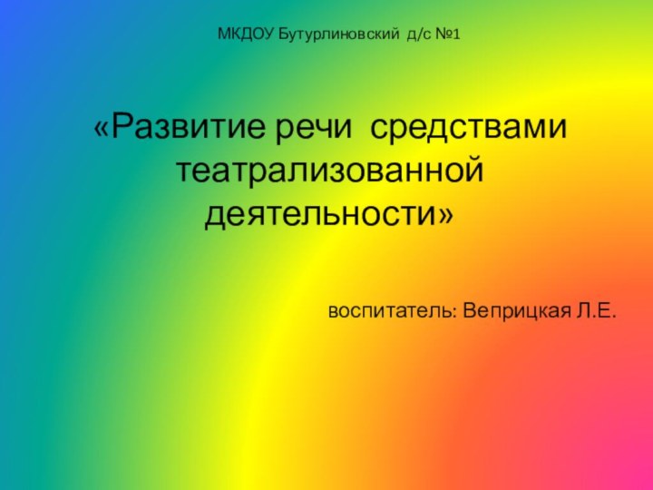 «Развитие речи средствами театрализованной деятельности»  воспитатель: Веприцкая Л.Е. МКДОУ Бутурлиновский д/с №1